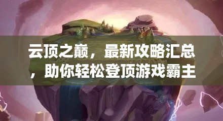 云顶之巅，最新攻略汇总，助你轻松登顶游戏霸主地位！