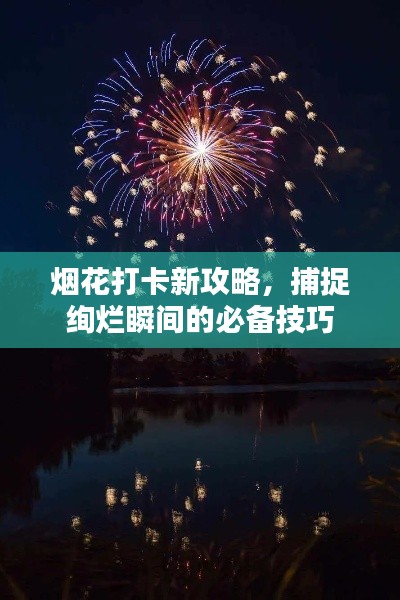 烟花打卡新攻略，捕捉绚烂瞬间的必备技巧