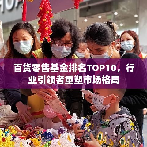 百货零售基金排名TOP10，行业引领者重塑市场格局