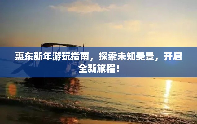 惠东新年游玩指南，探索未知美景，开启全新旅程！