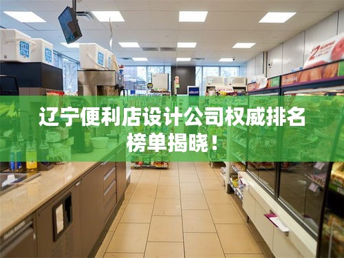 辽宁便利店设计公司权威排名榜单揭晓！