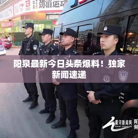 阳泉最新今日头条爆料！独家新闻速递