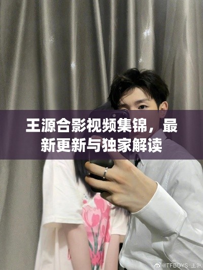 王源合影视频集锦，最新更新与独家解读
