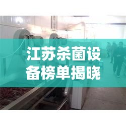 江苏杀菌设备榜单揭晓，十大品牌排名抢先看！