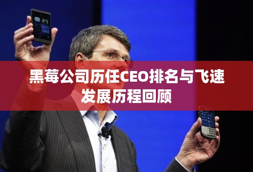 黑莓公司历任CEO排名与飞速发展历程回顾