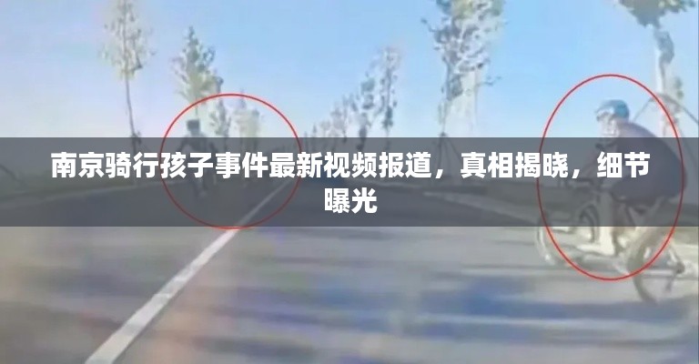 南京骑行孩子事件最新视频报道，真相揭晓，细节曝光