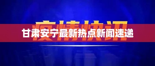 甘肃安宁最新热点新闻速递