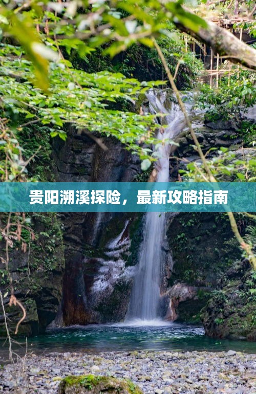 贵阳溯溪探险，最新攻略指南