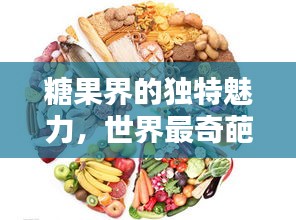 糖果界的独特魅力，世界最奇葩糖果排名榜！