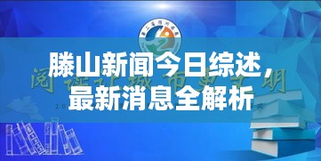 滕山新闻今日综述，最新消息全解析