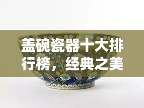 盖碗瓷器十大排行榜，经典之美尽收眼底