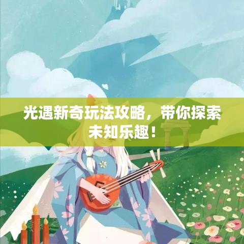 光遇新奇玩法攻略，带你探索未知乐趣！