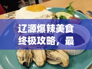 辽源爆辣美食终极攻略，最新热门辣味美食推荐大全！