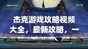 杰克游戏攻略视频大全，最新攻略，一网打尽！