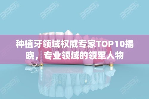 种植牙领域权威专家TOP10揭晓，专业领域的领军人物