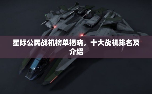 星际公民战机榜单揭晓,十大战机排名及介绍