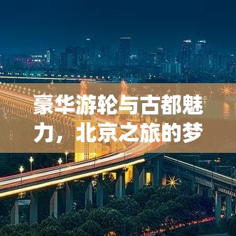 豪华游轮与古都魅力，北京之旅的梦幻组合攻略