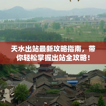 天水出站最新攻略指南，带你轻松掌握出站全攻略！