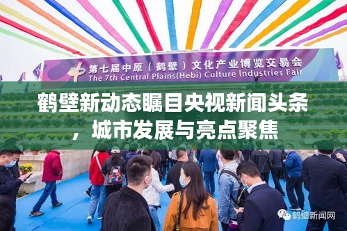 鹤壁新动态瞩目央视新闻头条，城市发展与亮点聚焦
