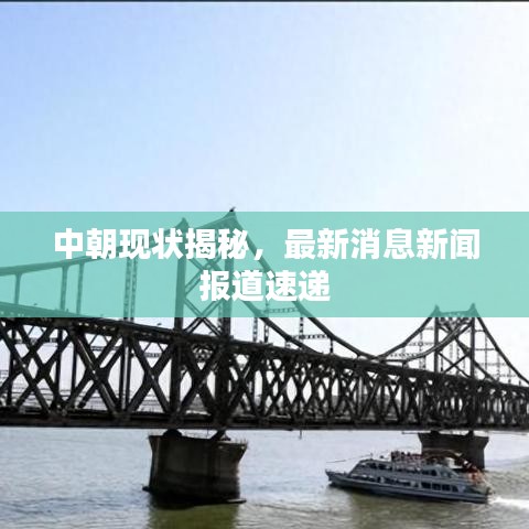 中朝现状揭秘，最新消息新闻报道速递