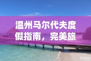 温州马尔代夫度假指南，完美旅行体验全攻略！