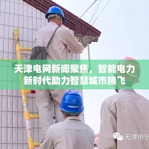 天津电网新闻聚焦，智能电力新时代助力智慧城市腾飞