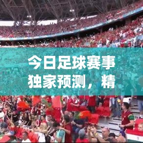 今日足球赛事独家预测，精准分析，不容错过的比赛推荐