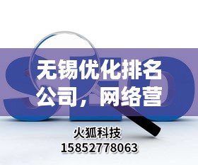 无锡优化排名公司，网络营销新引擎，助力企业飞速前行