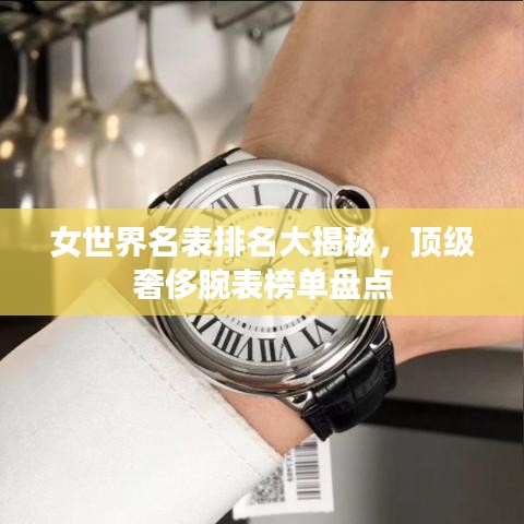 女世界名表排名大揭秘，顶级奢侈腕表榜单盘点