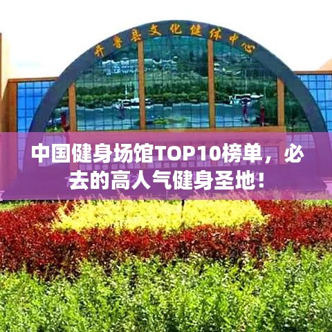 中国健身场馆TOP10榜单，必去的高人气健身圣地！