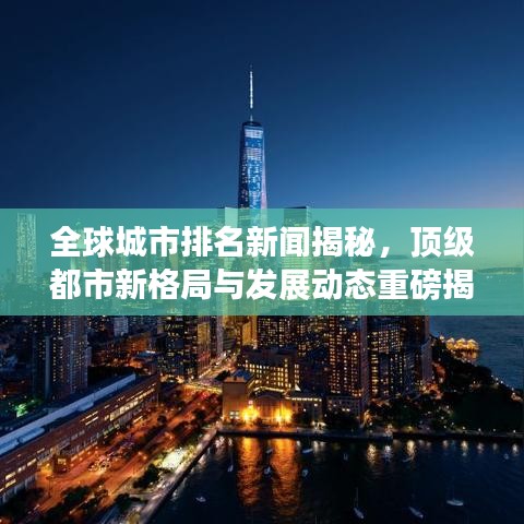 全球城市排名新闻揭秘，顶级都市新格局与发展动态重磅揭晓