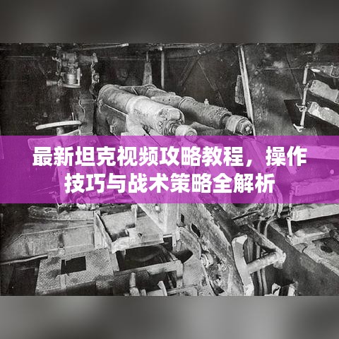 最新坦克视频攻略教程，操作技巧与战术策略全解析