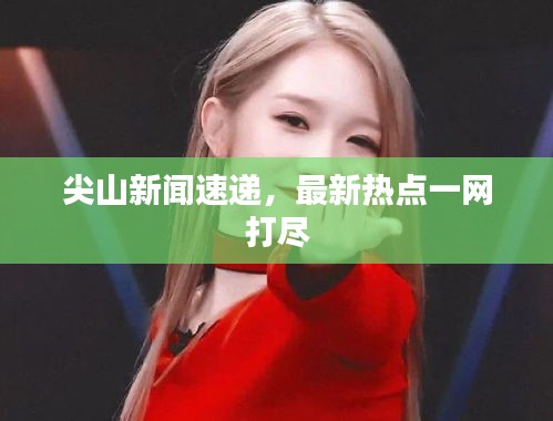尖山新闻速递，最新热点一网打尽