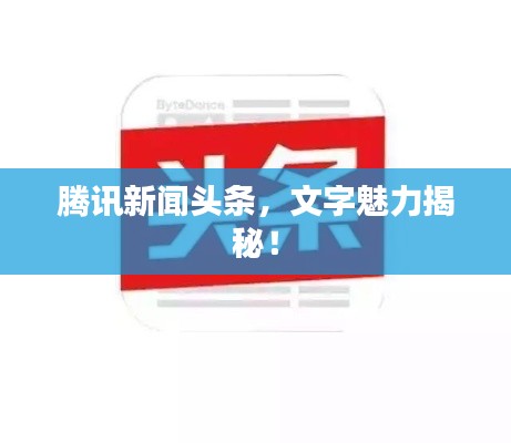 腾讯新闻头条，文字魅力揭秘！