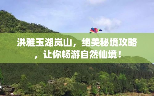 洪雅玉湖岚山，绝美秘境攻略，让你畅游自然仙境！