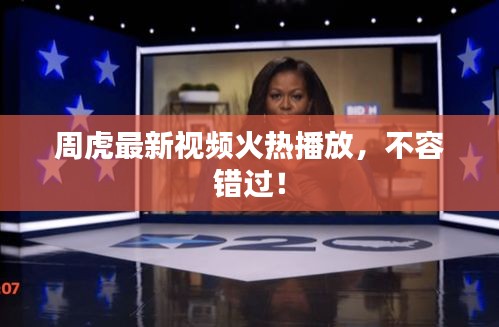 周虎最新视频火热播放，不容错过！