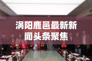 涡阳鹿邑最新新闻头条聚焦