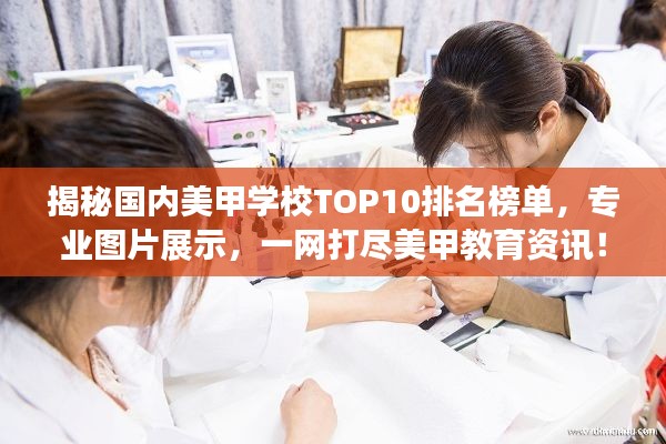 揭秘国内美甲学校TOP10排名榜单，专业图片展示，一网打尽美甲教育资讯！