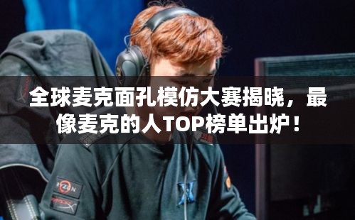 全球麦克面孔模仿大赛揭晓，最像麦克的人TOP榜单出炉！