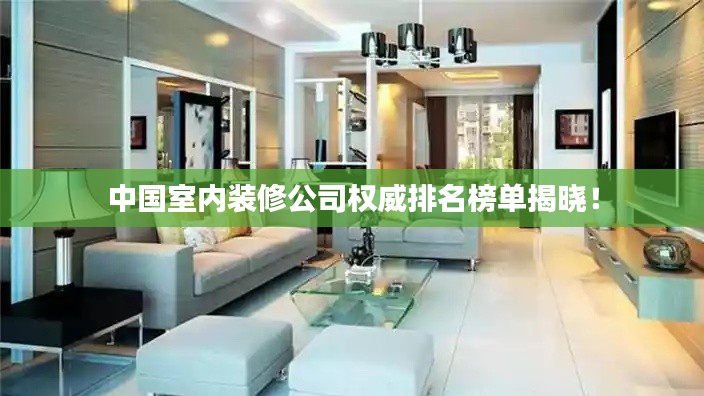 中国室内装修公司权威排名榜单揭晓！