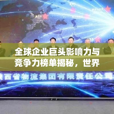 全球企业巨头影响力与竞争力榜单揭秘，世界公司500强排名榜重磅出炉！