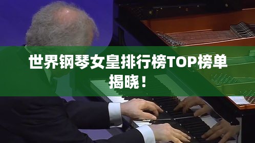 世界钢琴女皇排行榜TOP榜单揭晓！