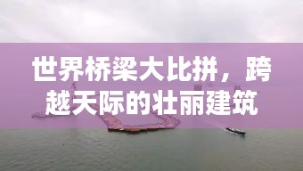 世界桥梁大比拼，跨越天际的壮丽建筑奇迹排名！