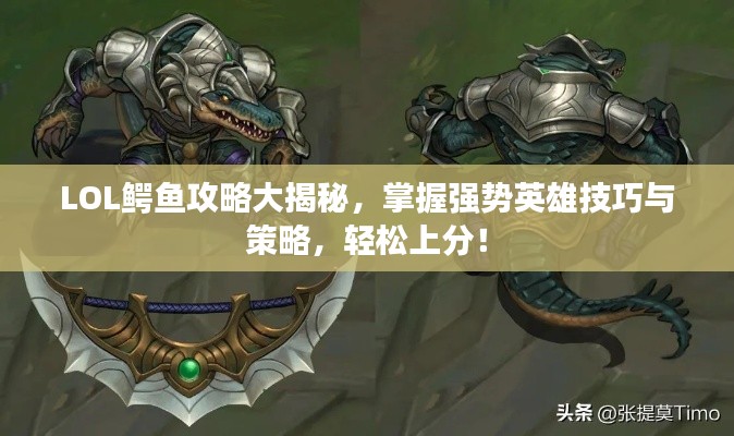 LOL鳄鱼攻略大揭秘，掌握强势英雄技巧与策略，轻松上分！