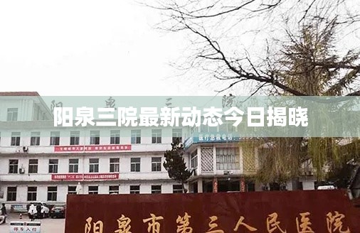 阳泉三院最新动态今日揭晓