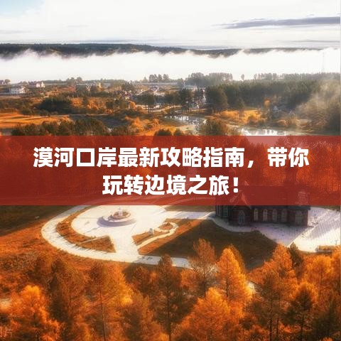 漠河口岸最新攻略指南，带你玩转边境之旅！