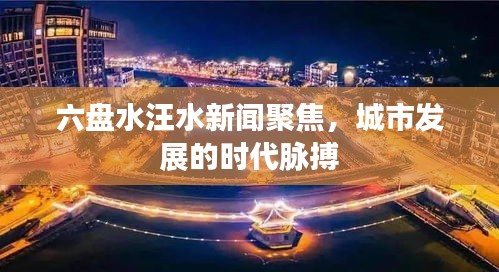 六盘水汪水新闻聚焦，城市发展的时代脉搏