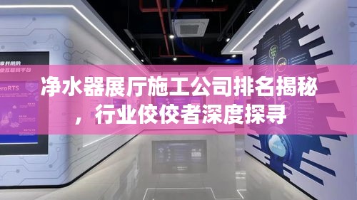 净水器展厅施工公司排名揭秘，行业佼佼者深度探寻