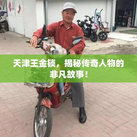 天津王金锁，揭秘传奇人物的非凡故事！