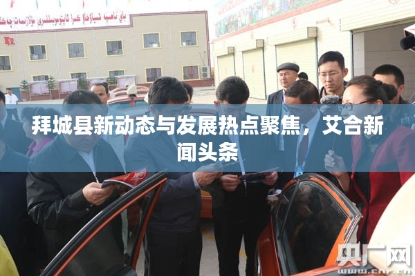 拜城县新动态与发展热点聚焦，艾合新闻头条